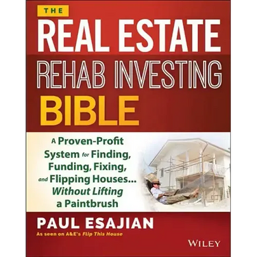The Real Estate Rehab Investing Bible: A Proven-Profit System for Finding, Funding, Fixing, and Flipping Houses... Without Lifting a Paintbrush