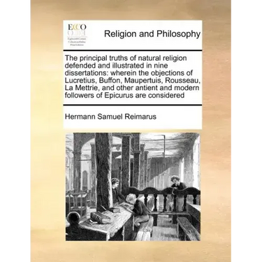The Principal Truths of Natural Religion Defended and Illustrated in Nine Dissertations: Wherein the Objections of Lucretius, Buffon, Maupertuis, Rous