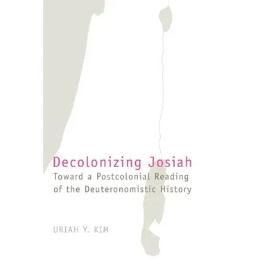 Decolonizing Josiah: Toward a Postcolonial Reading of the Deuteronomistic History