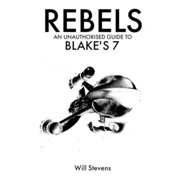 Rebels: An Unauthorised Guide to Blake's 7
