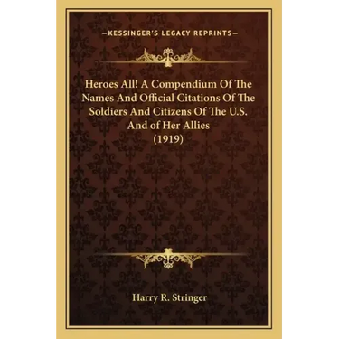 Heroes All! a Compendium of the Names and Official Citations of the Soldiers and Citizens of the U.S. and of Her Allies (1919)