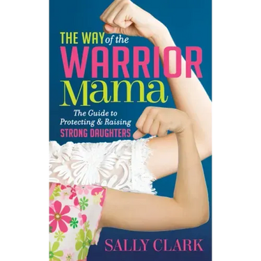 The Way of the Warrior Mama: The Guide to Protecting and Raising Strong Daughters