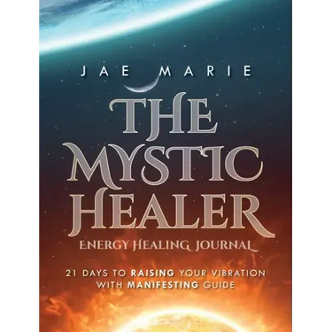The Mystic Healer Energy Healing Journal: 21 Days To Raising Your Vibration With Manifesting Guide