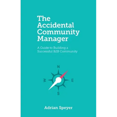 The Accidental Community Manager: A Guide to Building a Successful B2B Community