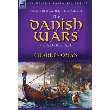A History of Britain Before 1066: Volume 3-The Danish Wars, 796 A.D.-1066 A.D.