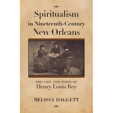 Spiritualism in Nineteenth-Century New Orleans: The Life and Times of Henry Louis Rey