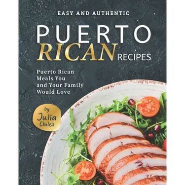 Easy and Authentic Puerto Rican Recipes: Puerto Rican Meals You and Your Family Would Love