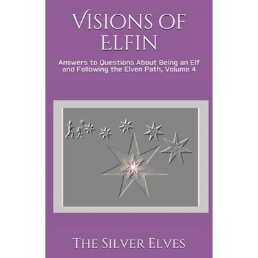 Visions of Elfin: Answers to Questions About Being an Elf and Following the Elven Path, Volume 4