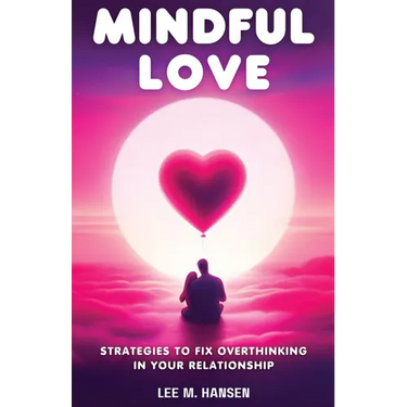 Mindful Love: Strategies to Fix Overthinking in Your Relationship