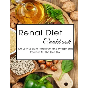 Renal Diet Cookbook: 300 Low Sodium Potassium and Phosphorus Recipes for the Healthy
