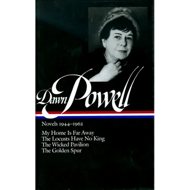 Dawn Powell Novels, 1944-1962: My Home is Far Away, the Locusts Have No King, the Wicked Pavilion, the Golden Spur