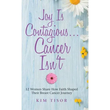 Joy Is Contagious... Cancer Isn't: 12 Women Share How Faith Shaped Their Breast Cancer Journey