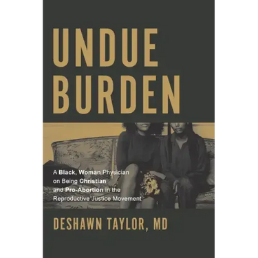 Undue Burden: A Black, Woman Physician on Being Christian and Pro-Abortion in the Reproductive Justice Movement