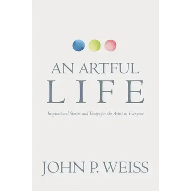 An Artful Life: Inspirational Stories and Essays for the Artist in Everyone