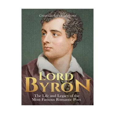 Lord Byron: The Life and Legacy of the Most Famous Romantic Poet