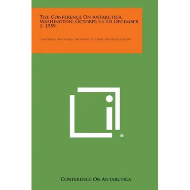 The Conference on Antarctica, Washington, October 15 to December 1, 1959: Conference Documents, the Antarctic Treaty and Related Papers