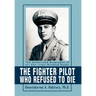 The Fighter Pilot Who Refused to Die: The Authorized Biography of Lt. Col. (ret) Richard Suehr