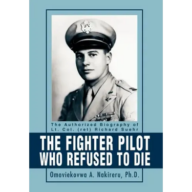 The Fighter Pilot Who Refused to Die: The Authorized Biography of Lt. Col. (ret) Richard Suehr