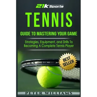 Tennis: Guide to Mastering Your Game- Strategies, Equipment, and Drills To Becoming a Complete Tennis Player
