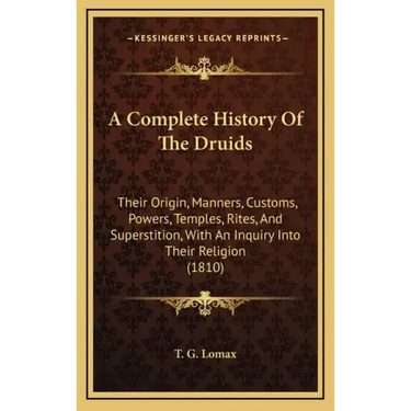 A Complete History Of The Druids: Their Origin, Manners, Customs, Powers, Temples, Rites, And Superstition, With An Inquiry Into Their Religion (1810)