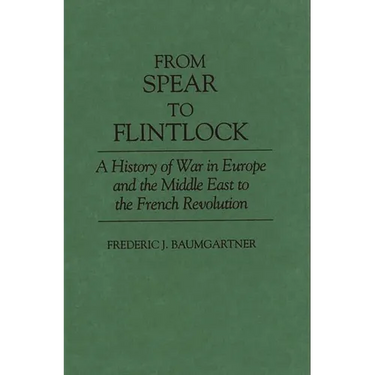 From Spear to Flintlock: A History of War in Europe and the Middle East to the French Revolution