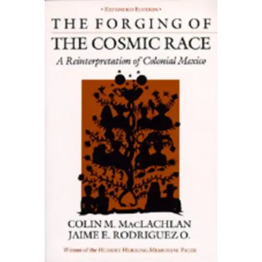 The Forging of the Cosmic Race: A Reinterpretation of Colonial Mexico