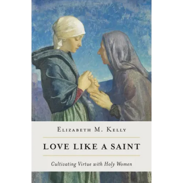 Love Like a Saint: Cultivating Virtue with Holy Women