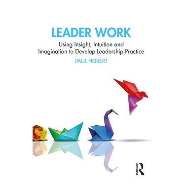 Leader Work: Using Insight, Intuition and Imagination to Develop Leadership Practice
