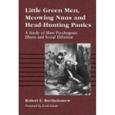 Little Green Men, Meowing Nuns and Head-Hunting Panics: A Study of Mass Psychogenic Illness and Social Delusion