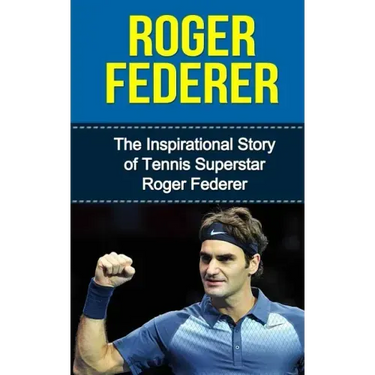 Roger Federer: The Inspirational Story of Tennis Superstar Roger Federer