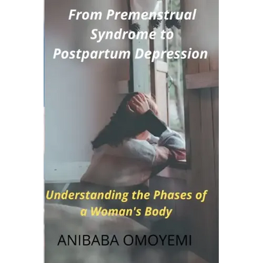 From Premenstrual Syndrome to Postpartum Depression: Understanding the Phases of a Woman's Body