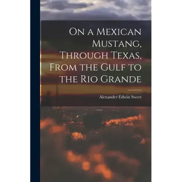 On a Mexican Mustang, Through Texas, From the Gulf to the Rio Grande