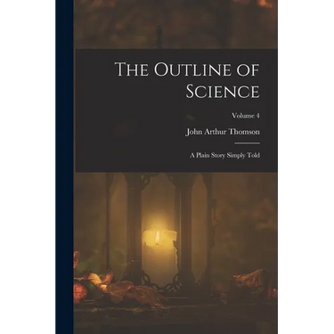The Outline of Science: A Plain Story Simply Told; Volume 4