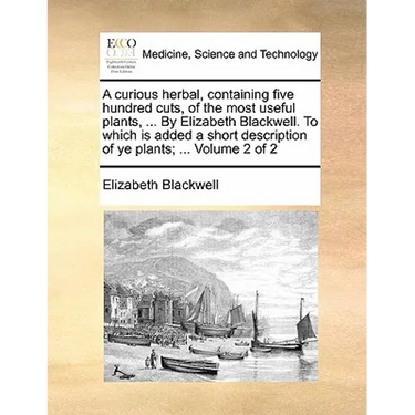 A Curious Herbal, Containing Five Hundred Cuts, of the Most Useful Plants, ... by Elizabeth Blackwell. to Which Is Added a Short Description of Ye Pla