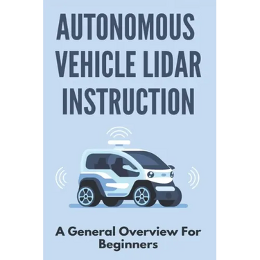 Autonomous Vehicle Lidar Instruction: A General Overview For Beginners: Autonomous Vehicles Definition