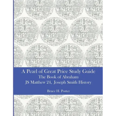 A Pearl of Great Price Study Guide: The Book of Abraham - Matthew 24 - Joseph Smith History