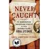 Never Caught: The Washingtons' Relentless Pursuit of Their Runaway Slave, Ona Judge