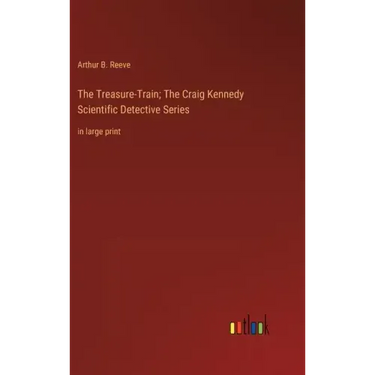 The Treasure-Train; The Craig Kennedy Scientific Detective Series: in large print