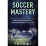 Soccer Mastery: The little things that make a big difference: Habits, Secrets and Strategies that will escalate your game to the next level