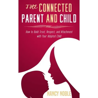 The Connected Parent and Child: How to Build Trust, Respect, and Attachment with Your Adopted Child