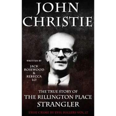John Christie: The True Story of The Rillington Place Strangler: Historical Serial Killers and Murderers