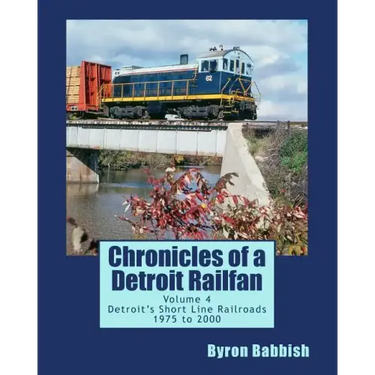 Chronicles of a Detroit Railfan Volume 4: Detroit's Short Line Railroads 1975 to 2000