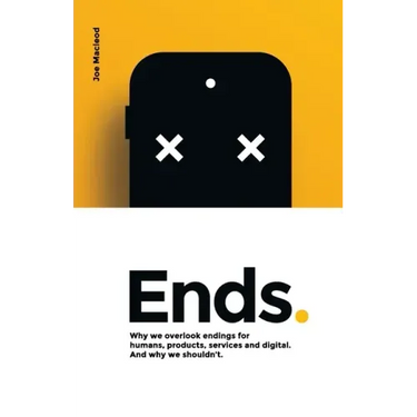 Ends.: Why we overlook endings for humans, products, services and digital. And why we shouldn't.