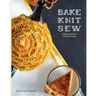 Bake Knit Sew: A Recipe and Craft Project Annual