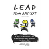 Lead From Any Seat: 10 Ways to Get More Involved in Your Job, Make a Lasting Impact, and Advance Your Career Fast