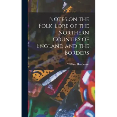 Notes on the Folk-lore of the Northern Counties of England and the Borders