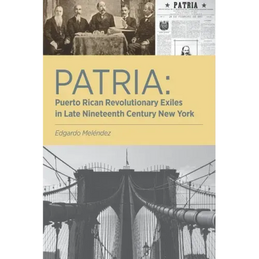 Patria: Puerto Rican Revolutionary Exiles in Late Nineteenth Century New York