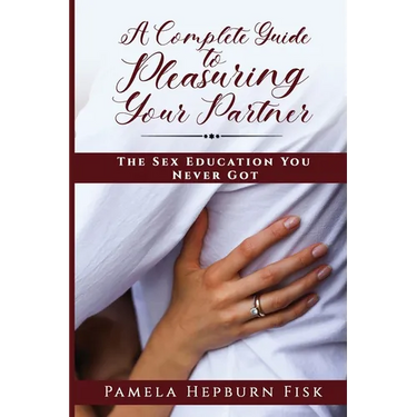 A Complete Guide to Pleasuring Your Partner: The Sex Education You Never Got