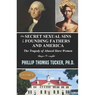 The Secret Sexual Sins of the Founding Fathers and America: The Tragedy of Abused Slave Women Volume II