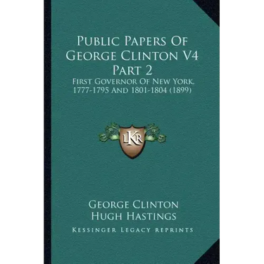 Public Papers of George Clinton V4 Part 2: First Governor of New York, 1777-1795 and 1801-1804 (1899)